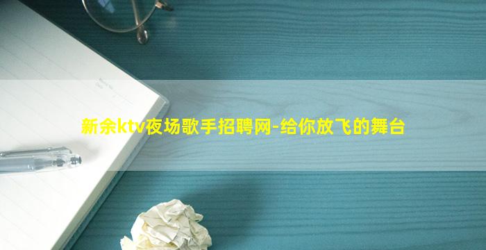 新余ktv夜场歌手招聘网-给你放飞的舞台