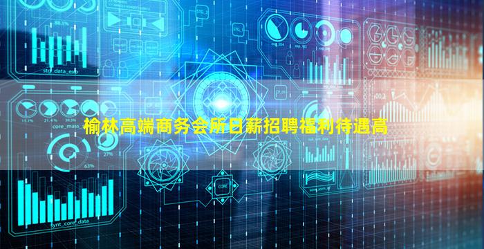 榆林高端商务会所日薪招聘福利待遇高